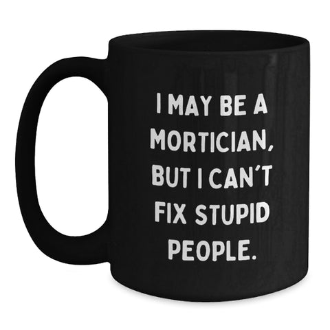 Image of Funny Mortician Gifts from Friends - I May Be A Mortician But I Can't Fix Stupid People. - Black Ceramic Coffee Mug for Mortician Graduation Unique Gifts - Main