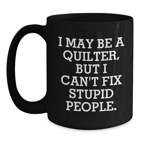 Image of Quilter Humor Gifts from Friends - Black Coffee Mug for Graduation, Funny Quote I May Be A Quilter, But I Can't Fix Stupid People. Gifts for Quilter - Main