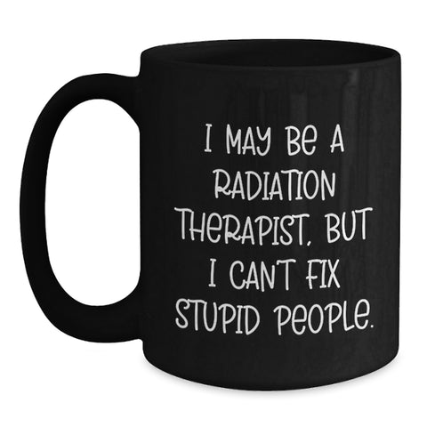 Image of Funny Radiation Therapist Gifts from Friends, Unique Black Coffee Mugs for Radiation Therapist, Graduation Unique Gifts, 'I May Be A Radiation Therapist, But I Can't Fix Stupid People.' Mug - Main