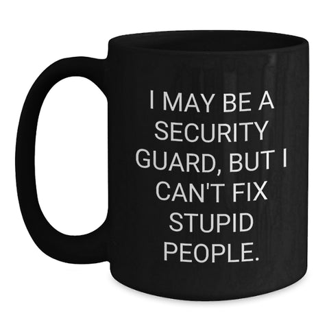 Image of Funny Security Guard Gifts from Friends to Men on Graduation - I May Be A Security Guard, But I Can't Fix Stupid People. Quote Black Coffee Mug - Main