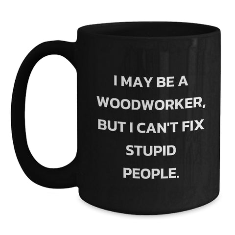 Image of Woodworker Gifts Funny Mugs from Friends for Graduation, I May Be A Woodworker, But I Can't Fix Stupid People. - Main