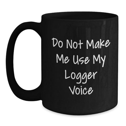Image of Funny Logger Gifts for Men - Do Not Make Me Use My Logger Voice Christmas Unique Mug, Black Coffee Mug, Logger Enthusiast - Main