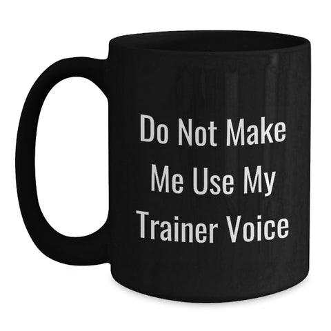 Image of Funny Trainer Gifts from Friends - Birthday Unique Trainer Black Coffee Mug 'Do Not Make Me Use My Trainer Voice' - Main