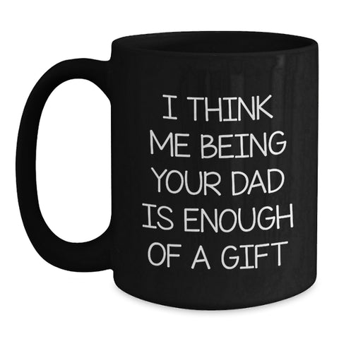 Image of Funny Dad Gifts for Him, 'I Think Me Being Your Dad Is Enough Of A Gift' Black Coffee Mug for Birthday, Gifts from Men to Dad, 11oz or 15oz Ceramic Mug - Main