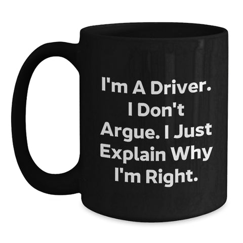 Image of Funny Driver Quotes Black Coffee Mugs for Him or Her, Gifts from Friends, Coworkers, Family, or Men for Birthday, 'I'm A Driver. I Don't Argue. I Just Explain Why I'm Right.' - Main