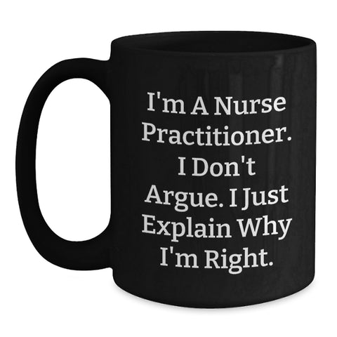 Image of Nurse Practitioner Humor Gifts from Friends and Family - Birthday Unique Mugs for Nurse Practitioner's I'm A Nurse Practitioner. I Don't Argue. I Just Explain Why I'm Right. - Black Coffee Mug - Main