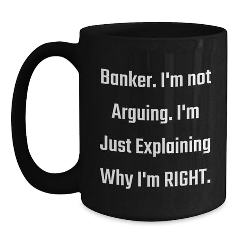 Image of Funny Banker Gifts from Friends for Men - Black Coffee Mug - 'I'm Not Arguing, I'm Just Explaining Why I'm Right' Christmas Unique Ideas - Main