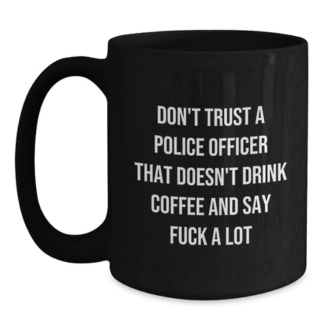 Image of Funny Police Officer Gifts from Friends Unique Birthday Unique Gifts for Police Officers, Don't Trust A Police Officer That Doesn't Drink Coffee And Say F--k A Lot Black Coffee Mug - Main