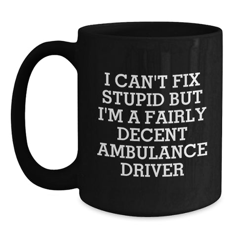 Image of Funny Ambulance Driver Gifts for Men, Black Coffee Mug, 'I Can't Fix Stupid But I'm A Fairly Decent Ambulance Driver' Quote, Gifts from Friends, Birthday Unique Gifts for Ambulance Driver - Main