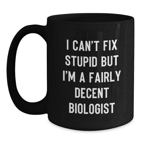 Image of Funny Biologist Gifts for Men - I Can't Fix Stupid But I'm A Fairly Decent Biologist, Black Coffee Mug for Christmas Unique Gift from Friends or Family - Main