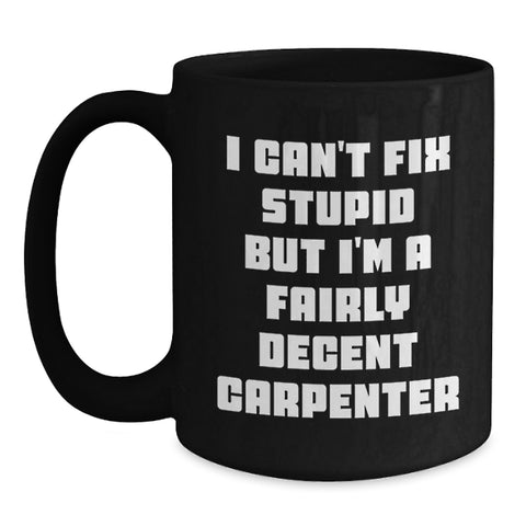 Image of Christmas Unique Gifts for Carpenter Friends, Funny Carpenter Mug for Men, 'I Can't Fix Stupid But I'm A Fairly Decent Carpenter' Quote Black Coffee Mug - Main