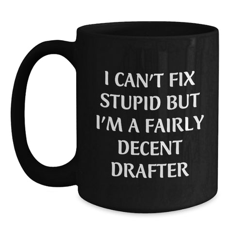 Image of Funny Drafter Gifts for Men - I Can't Fix 'Stupid' But I'm A Fairly Decent Drafter Black Coffee Mug - Christmas Unique Presents for Friends Family Coworkers - Main
