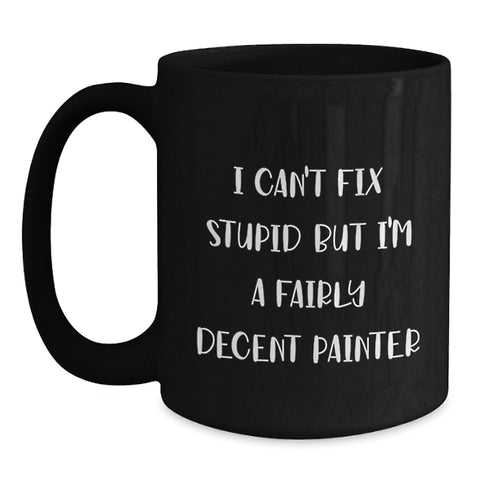 Image of Painter Humor Funny Gifts from Friends and Family for Painter Christmas Unique Mugs - 'I Can't Fix Stupid But I'm A Fairly Decent Painter' Black Coffee Mug, 11oz or 15oz - Main