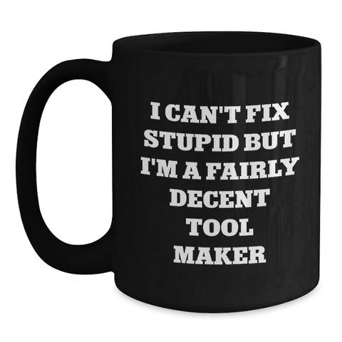 Image of Funny Tool Maker Gifts for Men - Black Coffee Mug, I Can't Fix Stupid But I'm A Fairly Decent Tool Maker, Christmas Unique Presents - Main