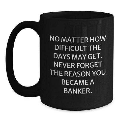 Image of Funny Banker Gifts from Men to Colleagues, 'No Matter How Difficult The Days May Get' Inspirational Black Coffee Mug for Birthday Celebrations - Main