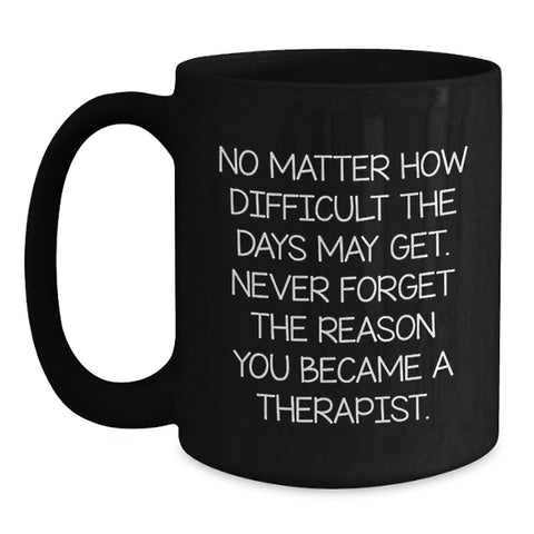 Image of Inspiring Therapist Gifts from Friends for Graduation, Black Coffee Mug with Quote 'No Matter How Difficult The Days May Get. Never Forget The Reason You Became A Therapist.' - Main