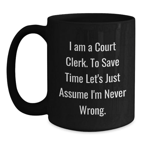 Image of Funny Court Clerk Gifts from Friends - Black Coffee Mug with 'I Am A Court Clerk. To Save Time Let's Just Assume I'm Never Wrong.' Quote for Birthday - Main