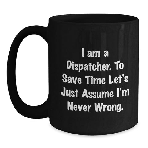 Image of Funny Dispatcher Gifts, 'I Am A Dispatcher. To Save Time Let's Just Assume I'm Never Wrong.' Black Coffee Mug - Main