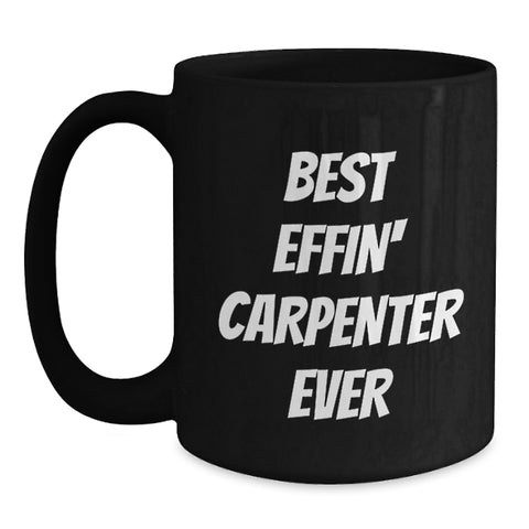 Image of Funny Carpenter Gifts - Best Effin' Carpenter Ever Quote Black Coffee Mug, Gifts from Men to Friends, Unique Birthday Unique Gifts for Him - Main