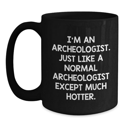 Image of Archeologist Graduation Gift Funny Coffee Mug, Gifts from Friends for Archeologists Like You, 'I'm An Archeologist. Just Like A Normal Archeologist Except Much Hotter.' - Main