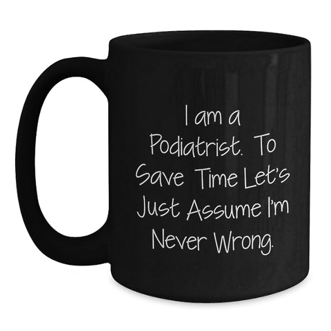 Image of Funny Podiatrist Gifts from Friends, Unique Birthday Unique Gifts for Him or Her, 'I Am A Podiatrist. To Save Time Let's Just Assume I'm Never Wrong.' Black Coffee Mug - Main