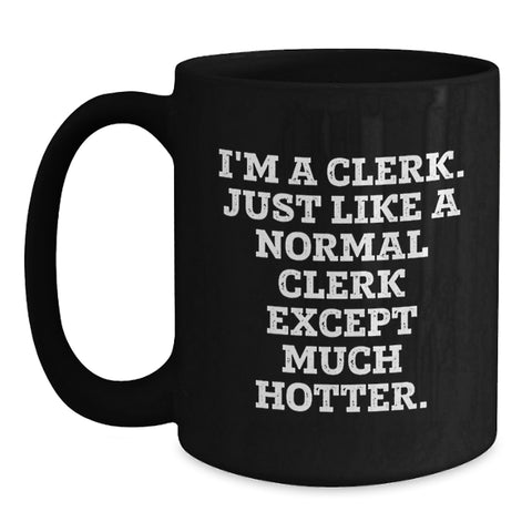 Image of Funny Clerk Gifts from Friends for Graduation Unique Clerk Mug, I'm A Clerk. Just Like A Normal Clerk Except Much Hotter., Black Coffee Mug for Clerk, Clerk Humor Gifts - Main