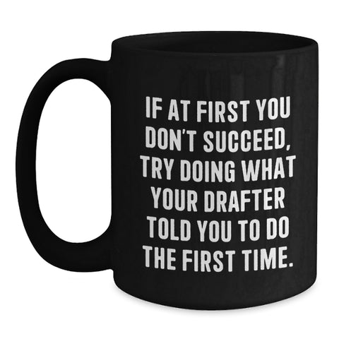 Image of Funny Drafter Gifts from Friends, Black Coffee Mug, If At First You Don't Succeed, Try Doing What Your Drafter Told You To Do The First Time. for Birthday, Gifts for Men, Women, Coworkers, Family - Main