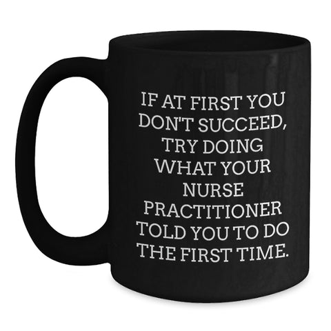 Image of Funny Nurse Practitioner Gifts from Husband for Valentine's Unique Black Coffee Mugs - If At First You Don't Succeed, Try Doing What Your Nurse Practitioner Told You To Do The First Time. - Main