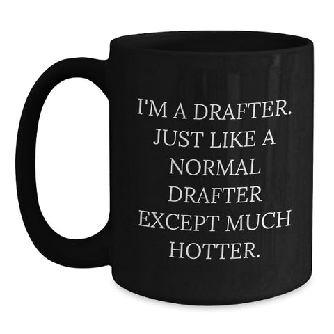 Image of Funny Drafter Gifts for Men - I'm A Drafter, Just Like A Normal Drafter Except Much Hotter. - Black Coffee Mug for Graduation, Gifts from Friends or Family to Drafter - Main
