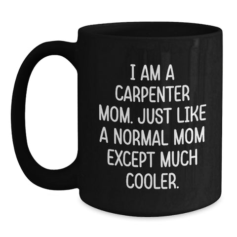 Image of Carpenter Mom Funny Gifts for Birthday, Black Coffee Mug with Quote 'I Am A Carpenter Mom. Just Like A Normal Mom Except Much Cooler.', Gifts from Mom for Carpenter - Main