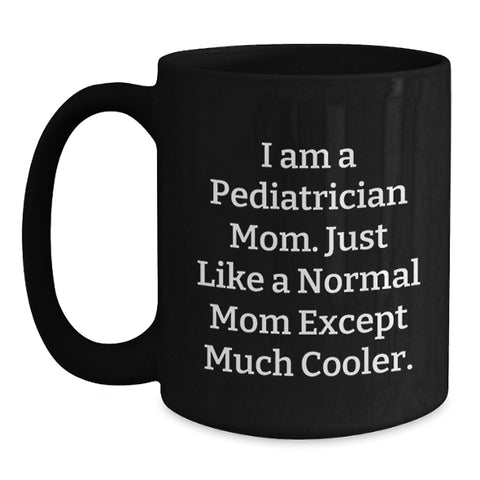 Image of Pediatrician Mom Black Coffee Mugs For Mother's Day Unique Gifts From Friends, Family, Coworkers - Funny Quote 'I Am A Pediatrician Mom. Just Like A Normal Mom Except Much Cooler.' - Main