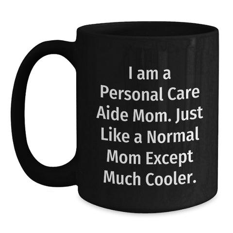 Image of Personal Care Aide Mom Gifts from Men, Unique Black Coffee Mugs for Mother's Day, Funny Quote 'I Am A Personal Care Aide Mom. Just Like A Normal Mom Except Much Cooler.' - Main
