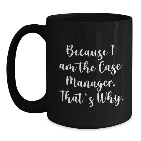 Image of Funny Case Manager Gifts from Men - Because I Am The Case Manager. That's Why. - Unique Black Coffee Mug for Case Manager Friends, Family, Coworkers, Mother's Day Unique Gifts - Main