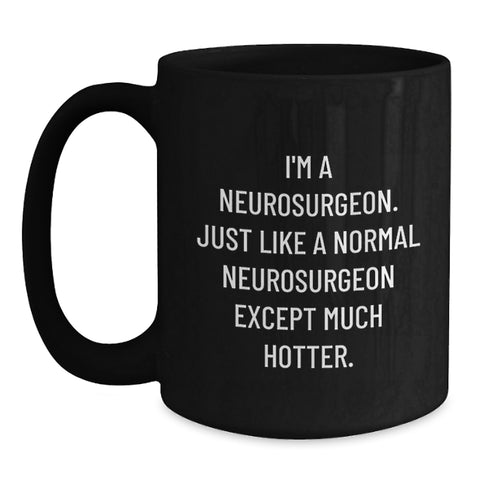 Image of Funny Neurosurgeon Gifts for Men, Women, Friends - 'I'm A Neurosurgeon. Just Like A Normal Neurosurgeon Except Much Hotter.' Black Coffee Mug, Graduation Unique Gifts from Family, Coworkers - Main