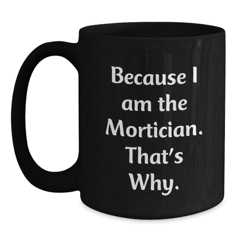Image of Funny Mortician Gifts for Men, Black Coffee Mug with 'Because I Am The Mortician. That's Why.' Quote, Birthday Unique Gift from Friends to Mortician - Main