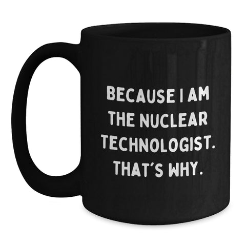 Image of Unique Funny Nuclear Technologist Black Coffee Mugs Gifts for Him, Because I Am The Nuclear Technologist. That's Why., Birthday Unique Gifts from Husband to Nuclear Technologist - Main