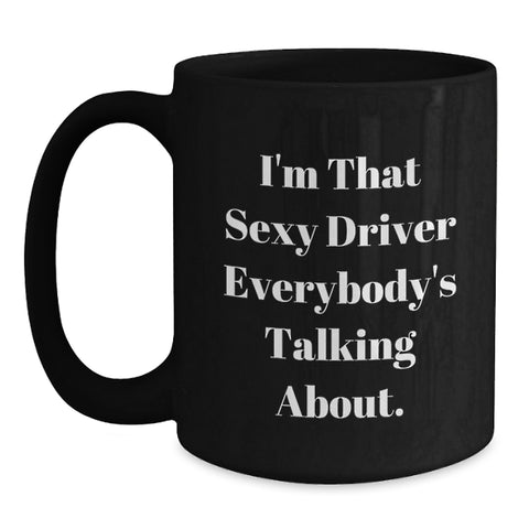 Image of Funny Driver Gifts for Him - Black Coffee Mug, I'm That Sexy Driver Everybody's Talking About - Driver Unique Graduation Gifts from Men - Main