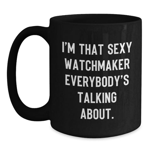 Image of Watchmaker Gifts from Friends - I'm That Sexy Watchmaker Everybody's Talking About. - Unique Birthday Black Coffee Mug - Main