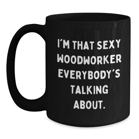 Image of Funny Woodworker Gifts from Men to Graduation Unique Gifts for Him, Black Coffee Mug, I'm That Sexy Woodworker Everybody's Talking About. - Main