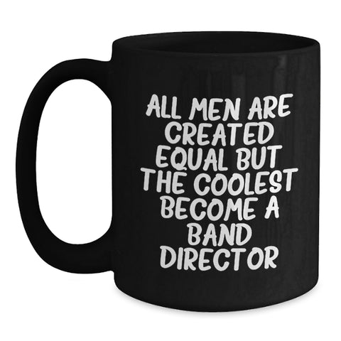 Image of Funny Band Director Gifts from Men for Graduation Unique Black Coffee Mug - 'All Men Are Created Equal But The Coolest Become A Band Director' - Main