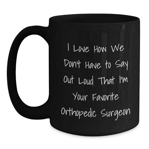 Image of Funny Orthopedic Surgeon Gifts for Men, Women, Friends from Family - I Love How We Don't Have To Say Out Loud That I'm Your Favorite Orthopedic Surgeon Black Coffee Mugs Christmas Unique - Main