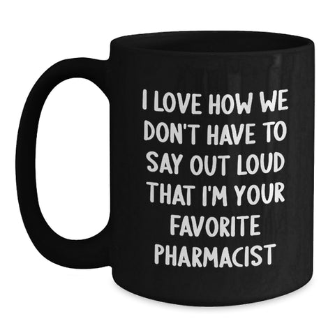 Image of Funny Pharmacist Gifts for Men - Black Coffee Mug - 'I Love How We Don't Have To Say Out Loud That I'm Your Favorite Pharmacist' - Main