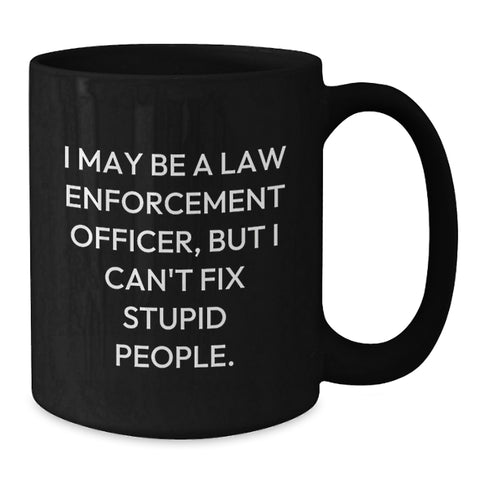 Image of Funny Law Enforcement Officer Gifts, 'I May Be A Law Enforcement Officer, But I Can't Fix Stupid People.' Black Coffee Mug for Birthday from Family to Friends - Additional