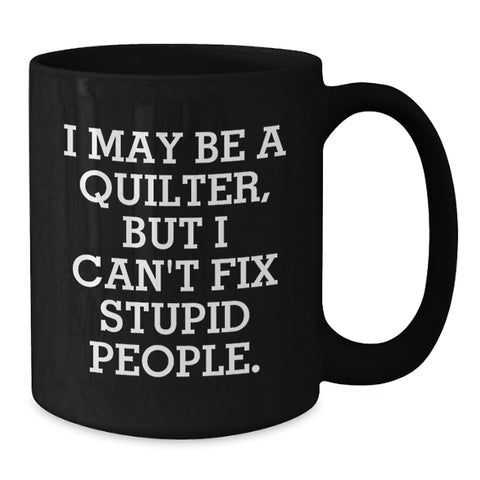 Image of Quilter Humor Gifts from Friends - Black Coffee Mug for Graduation, Funny Quote I May Be A Quilter, But I Can't Fix Stupid People. Gifts for Quilter - Additional