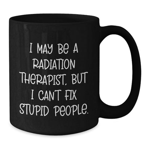Image of Funny Radiation Therapist Gifts from Friends, Unique Black Coffee Mugs for Radiation Therapist, Graduation Unique Gifts, 'I May Be A Radiation Therapist, But I Can't Fix Stupid People.' Mug - Additional
