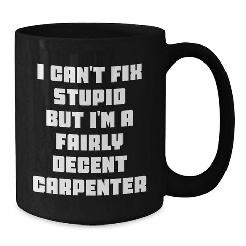Image of Christmas Unique Gifts for Carpenter Friends, Funny Carpenter Mug for Men, 'I Can't Fix Stupid But I'm A Fairly Decent Carpenter' Quote Black Coffee Mug - Additional