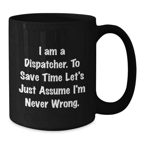 Image of Funny Dispatcher Gifts, 'I Am A Dispatcher. To Save Time Let's Just Assume I'm Never Wrong.' Black Coffee Mug - Additional
