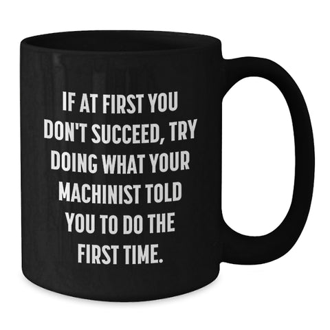 Image of Funny Machinist Gifts from Men for Friends, Cozy Black Coffee Mug, If At First You Don't Succeed, Try Doing What Your Machinist Told You To Do The First Time, Christmas Unique Presents - Additional