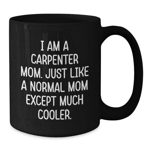 Image of Carpenter Mom Funny Gifts for Birthday, Black Coffee Mug with Quote 'I Am A Carpenter Mom. Just Like A Normal Mom Except Much Cooler.', Gifts from Mom for Carpenter - Additional