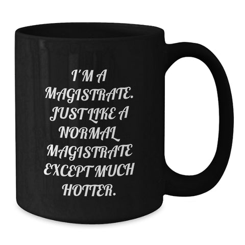 Image of Funny Magistrate Gifts - I'm A Magistrate, Just Like A Normal Magistrate Except Much Hotter. - Black Coffee Mug for Magistrate, Graduation Unique Gifts from Friends to Magistrate - Additional